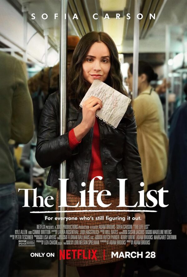 the-life-list – Housefull A young woman (Sofia Carson) embarks on a journey of self-discovery, working through a list of goals she wrote as a teenager, at the request of her late mother (Connie Britton). As she navigates the messy process of her second coming-of-age, she confronts her grief while finding the courage to live fully again. The Life List, written and directed by Adam Brooks and produced by Liza Chasin, debuts on Netflix, March 28.
